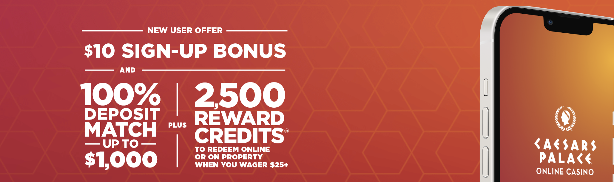 Caesars Palace Online Casino welcome bonus promotion featuring $10 sign-up bonus, 100% deposit match up to $1,000, and 2,500 reward credits for new users wagering $25 or more
