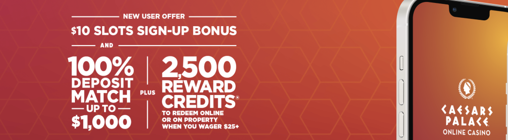 Caesars Palace Online Casino welcome bonus promotion – $10 slots sign-up bonus for new users, 100% deposit match up to $1,000, plus 2,500 reward credits redeemable online or on property with a $25+ wager, featured on a mobile app screen with Caesars Palace logo
